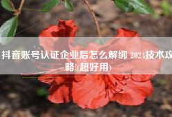 抖音账号认证企业后怎么解绑 2024技术攻略!(超好用)