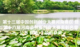 第十三届中国创新创业大赛河南赛区 暨第十六届河南省创新创业大赛表彰名单公布 我市9个项目获奖
