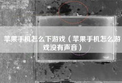 苹果手机怎么下游戏（苹果手机怎么游戏没有声音）