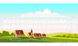 深圳市职业技能培训指导中心财产一切险、机器损坏险及公众责任险询价公告