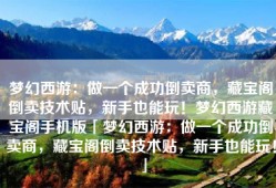 梦幻西游：做一个成功倒卖商，藏宝阁倒卖技术贴，新手也能玩！梦幻西游藏宝阁手机版「梦幻西游：做一个成功倒卖商，藏宝阁倒卖技术贴，新手也能玩！」