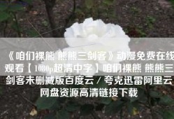 《咱们裸熊 熊熊三剑客》动漫免费在线观看【1080p超清中字】咱们裸熊 熊熊三剑客未删减版百度云／夸克迅雷阿里云网盘资源高清链接下载