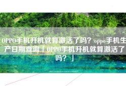 OPPO手机开机就算激活了吗？oppo手机生产日期查询「OPPO手机开机就算激活了吗？」