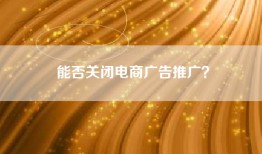 能否关闭电商广告推广？