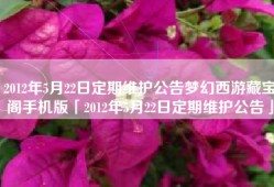 2012年5月22日定期维护公告梦幻西游藏宝阁手机版「2012年5月22日定期维护公告」