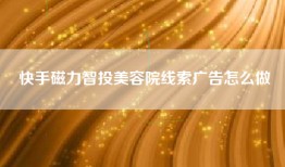 快手磁力智投美容院线索广告怎么做