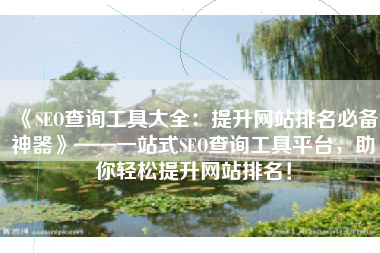 《SEO查询工具大全：提升网站排名必备神器》——一站式SEO查询工具平台，助你轻松提升网站排名！