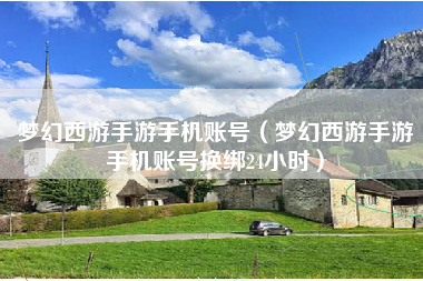 梦幻西游手游手机账号（梦幻西游手游手机账号换绑24小时）