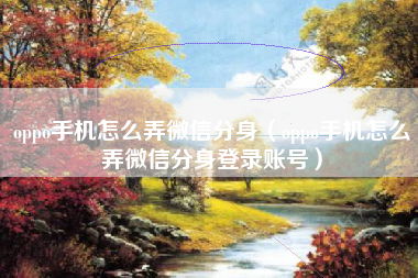 oppo手机怎么弄微信分身（oppo手机怎么弄微信分身登录账号）