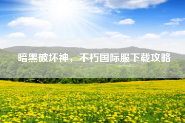 暗黑破坏神，不朽国际服下载攻略